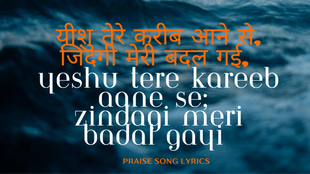 यीशु तेरे करीब आने से, जिंदगी मेरी बदल गई, Yeshu tere kareeb aane se,  Zindagi meri badal gayi 