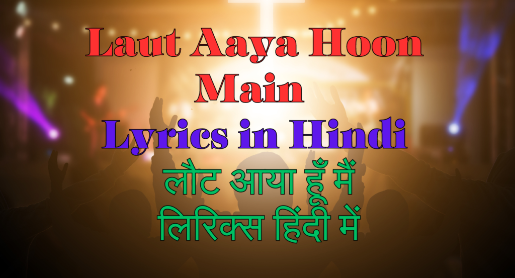 Laut Aaya Hoon Main Lyrics in Hindi (लौट आया हूँ मैं लिरिक्‍स हिंदी में)