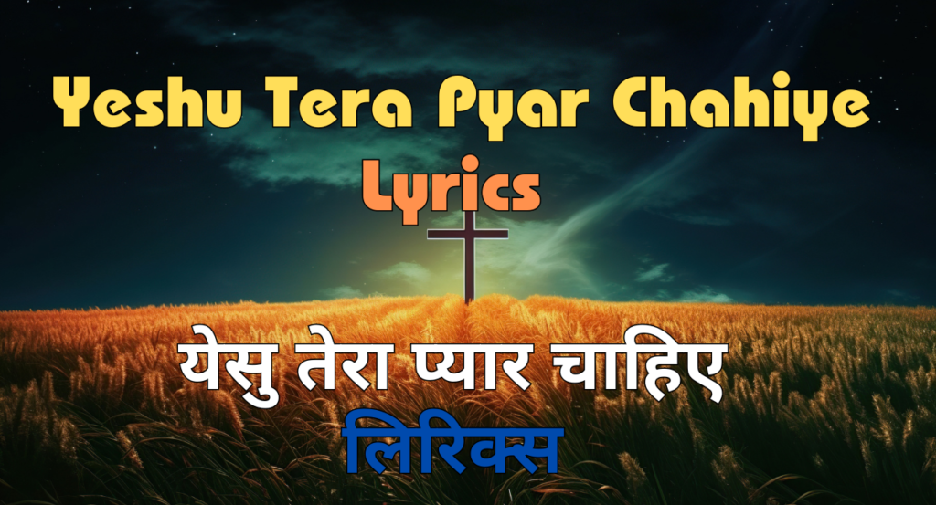 Yeshu Tera Pyar Chahiye Lyrics in English (येसु तेरा प्यार चाहिए लिरिक्‍स अंग्रेजी में)