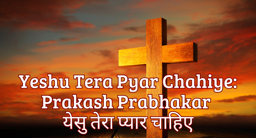 Yeshu Tera Pyar Chahiye: Prakash Prabhakar (येसु तेरा प्यार चाहिए)